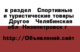  в раздел : Спортивные и туристические товары » Другое . Челябинская обл.,Нязепетровск г.